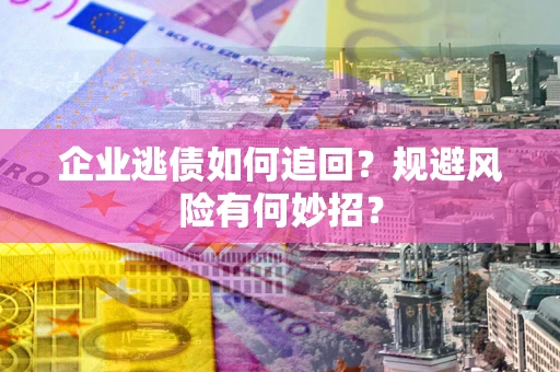 北京企业逃债如何追回？规避风险有何妙招？