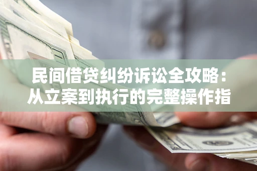 北京民间借贷纠纷诉讼全攻略：从立案到执行的完整操作指南