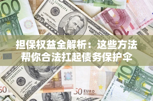 北京担保权益全解析：这些方法帮你合法扛起债务保护伞