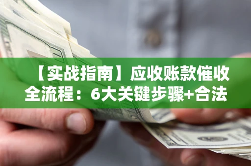 北京【实战指南】应收账款催收全流程：6大关键步骤+合法回款技巧