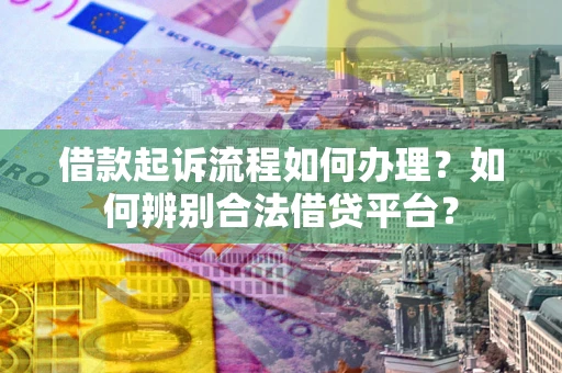 北京借款起诉流程如何办理？如何辨别合法借贷平台？