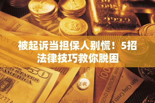 北京被起诉当担保人别慌！5招法律技巧救你脱困