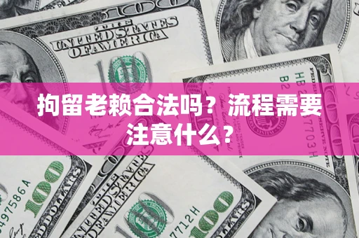 北京拘留老赖合法吗？流程需要注意什么？