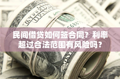 北京民间借贷如何签合同？利率超过合法范围有风险吗？