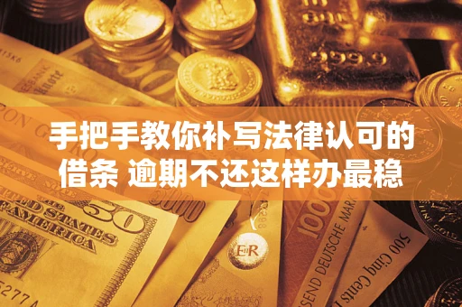 北京手把手教你补写法律认可的借条 逾期不还这样办最稳妥
