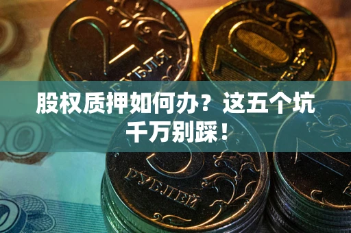 北京股权质押如何办？这五个坑千万别踩！