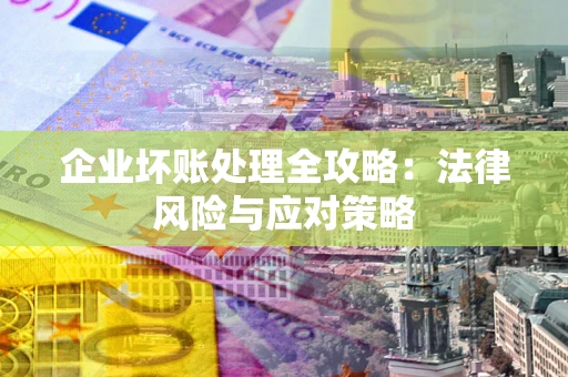 北京企业坏账处理全攻略：法律风险与应对策略