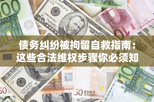 北京债务纠纷被拘留自救指南：这些合法维权步骤你必须知道！