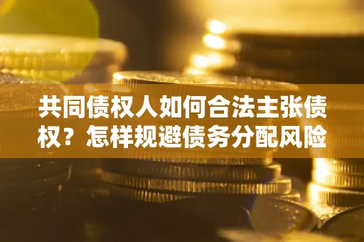 北京共同债权人如何合法主张债权？怎样规避债务分配风险？