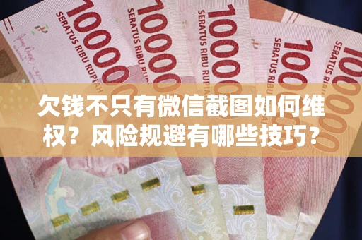 北京欠钱不只有微信截图如何维权？风险规避有哪些技巧？