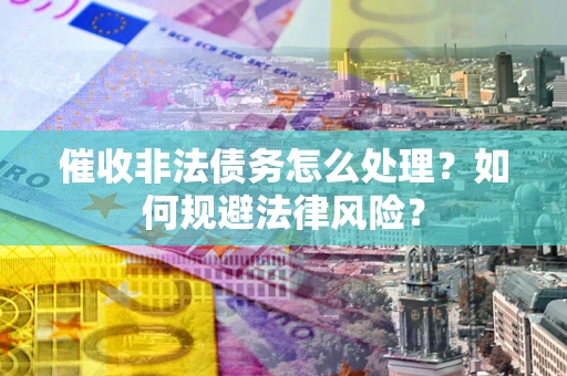 北京催收非法债务怎么处理？如何规避法律风险？