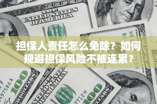 北京担保人责任怎么免除？如何规避担保风险不被连累？