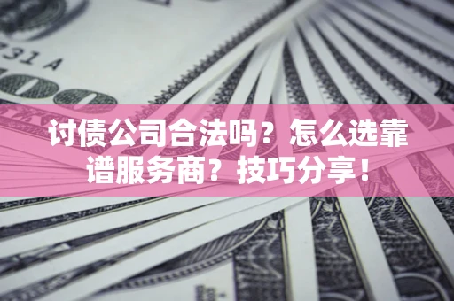 北京讨债公司合法吗？怎么选靠谱服务商？技巧分享！