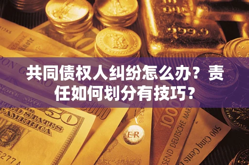 北京共同债权人纠纷怎么办？责任如何划分有技巧？