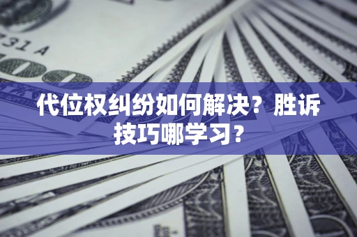 北京代位权纠纷如何解决？胜诉技巧哪学习？