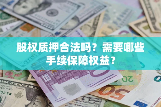 北京股权质押合法吗？需要哪些手续保障权益？