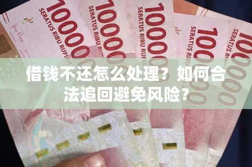 北京借钱不还怎么处理？如何合法追回避免风险？