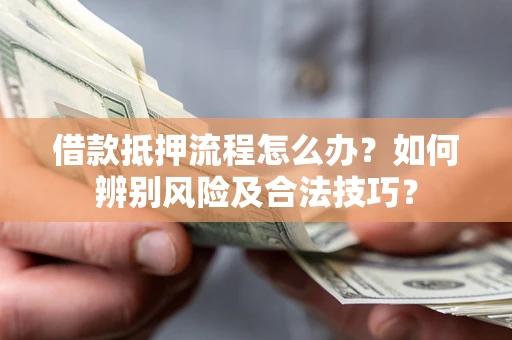 北京借款抵押流程怎么办？如何辨别风险及合法技巧？