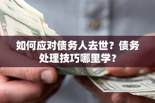 北京如何应对债务人去世？债务处理技巧哪里学？