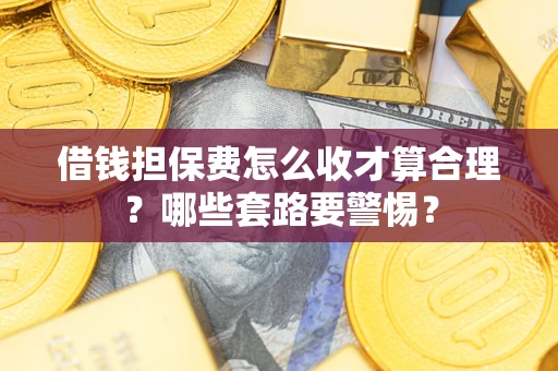 北京借钱担保费怎么收才算合理？哪些套路要警惕？