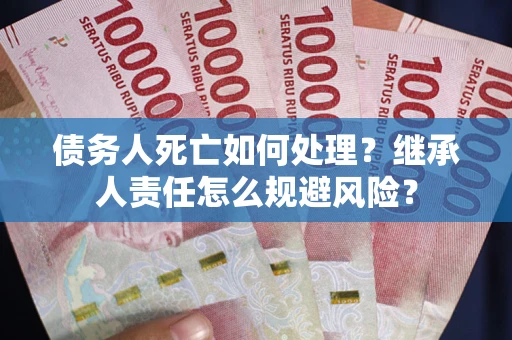 北京债务人死亡如何处理?继承人责任怎么规避风险? 北京债务人死亡如何处理?继承人责任怎么规避风险?