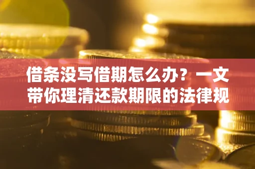 北京借条没写借期怎么办？一文带你理清还款期限的法律规则