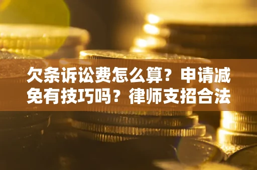 北京欠条诉讼费怎么算？申请减免有技巧吗？律师支招合法省钱