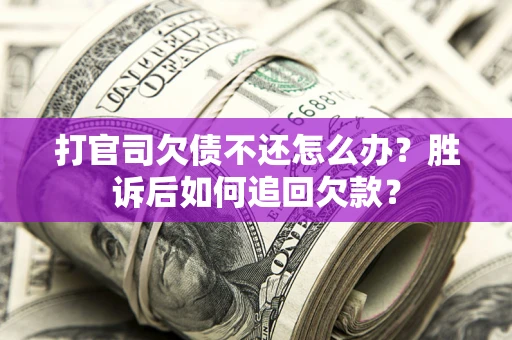 北京打官司欠债不还怎么办？胜诉后如何追回欠款？