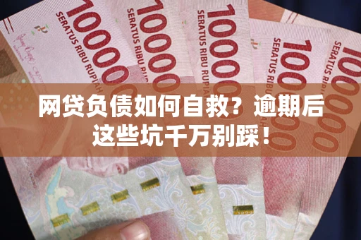 北京网贷负债如何自救？逾期后这些坑千万别踩！