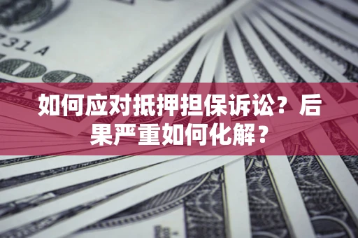北京如何应对抵押担保诉讼？后果严重如何化解？
