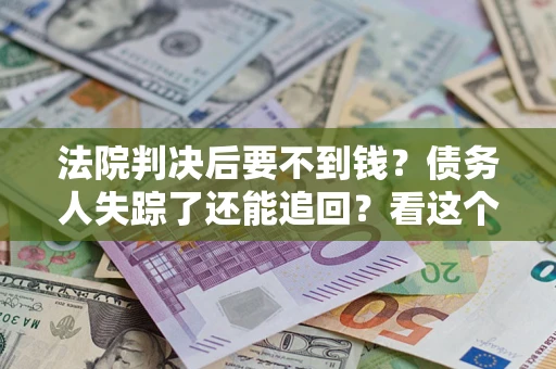 北京法院判决后要不到钱？债务人失踪了还能追回？看这个方法！