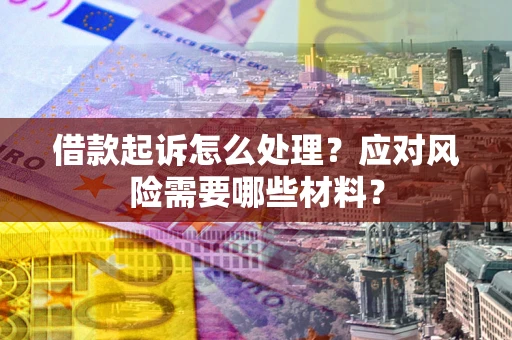 北京借款起诉怎么处理？应对风险需要哪些材料？