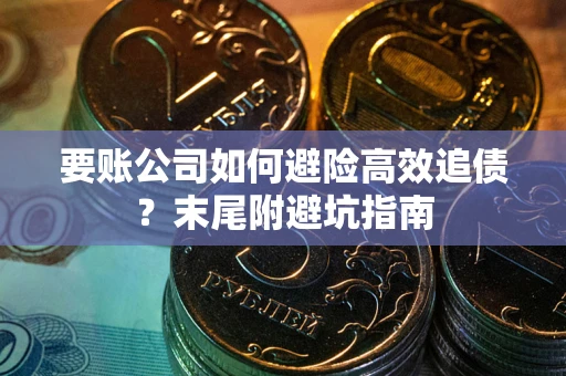 北京要账公司如何避险高效追债？末尾附避坑指南