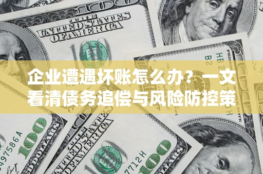 北京企业遭遇坏账怎么办？一文看清债务追偿与风险防控策略