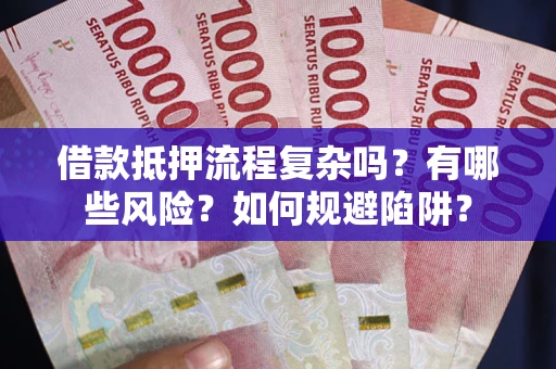 北京借款抵押流程复杂吗？有哪些风险？如何规避陷阱？