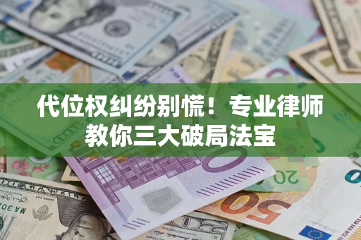 北京代位权纠纷别慌！专业律师教你三大破局法宝