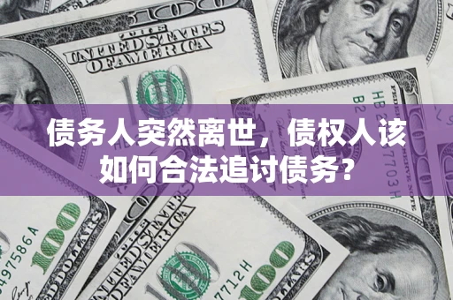 北京债务人突然离世，债权人该如何合法追讨债务？