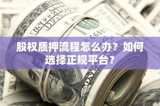 北京股权质押流程怎么办？如何选择正规平台？