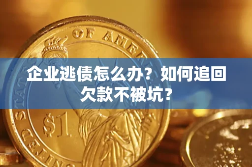北京企业逃债怎么办？如何追回欠款不被坑？