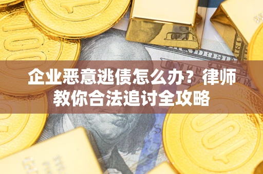 北京企业恶意逃债怎么办？律师教你合法追讨全攻略