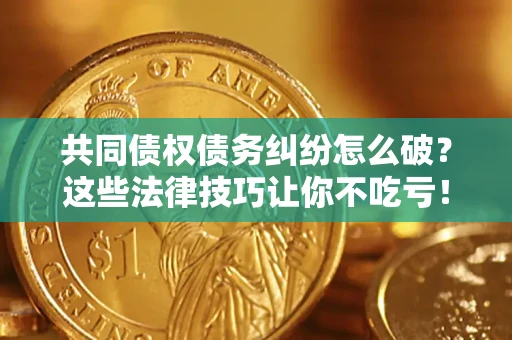 北京共同债权债务纠纷怎么破？这些法律技巧让你不吃亏！