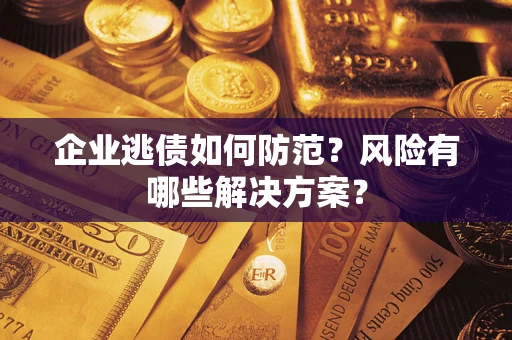 北京企业逃债如何防范？风险有哪些解决方案？