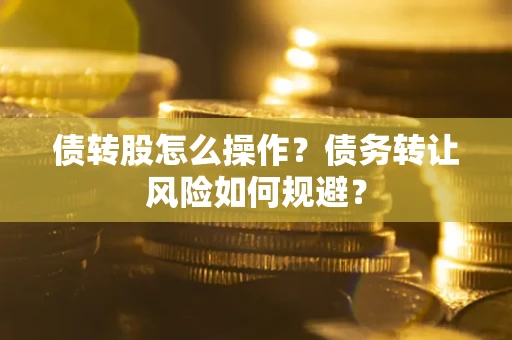 北京债转股怎么操作？债务转让风险如何规避？