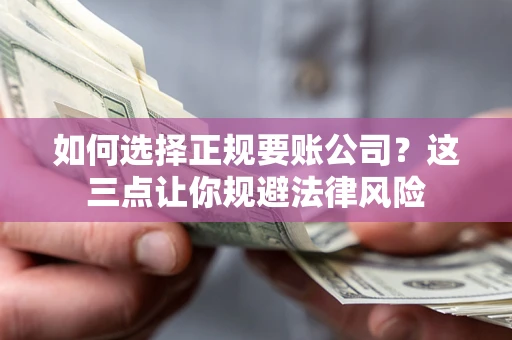 北京如何选择正规要账公司？这三点让你规避法律风险
