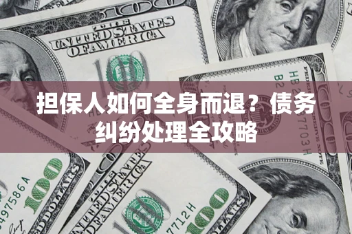 北京担保人如何全身而退？债务纠纷处理全攻略