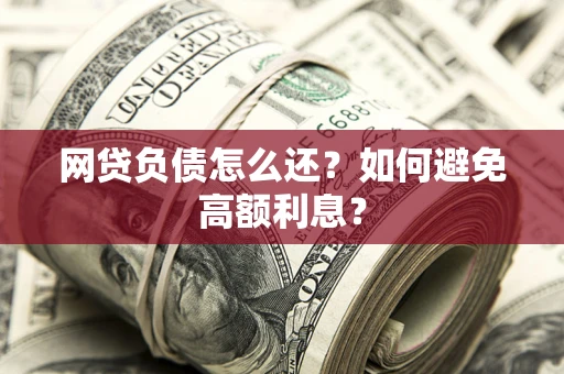 北京网贷负债怎么还？如何避免高额利息？