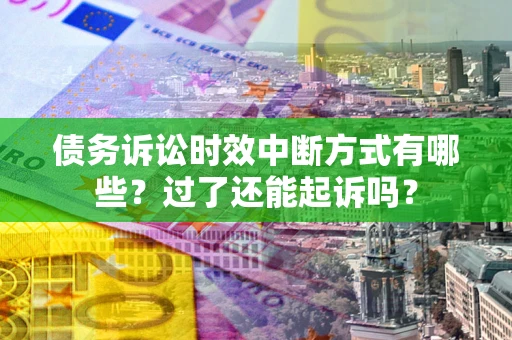 北京债务诉讼时效中断方式有哪些？过了还能起诉吗？