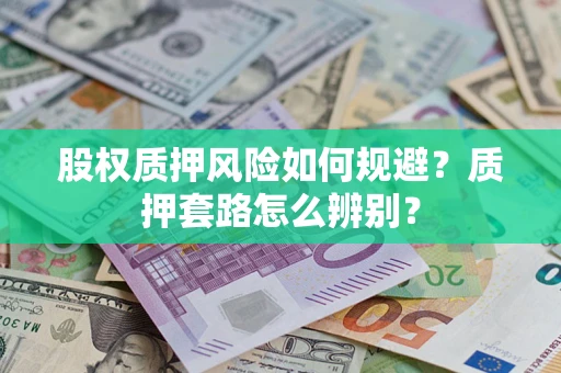 北京股权质押风险如何规避？质押套路怎么辨别？