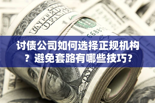 北京讨债公司如何选择正规机构？避免套路有哪些技巧？