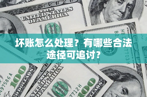 北京坏账怎么处理？有哪些合法途径可追讨？